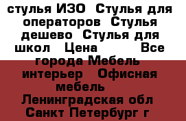 стулья ИЗО, Стулья для операторов, Стулья дешево, Стулья для школ › Цена ­ 450 - Все города Мебель, интерьер » Офисная мебель   . Ленинградская обл.,Санкт-Петербург г.